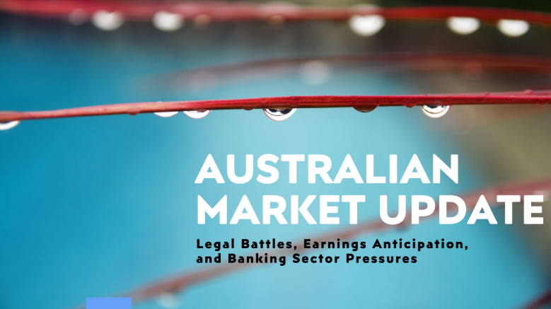 Australian Stock Market Update: Legal Battles, Earnings Anticipation, and Banking Sector Pressures